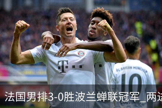 法国男排3-0胜波兰蝉联冠军 两进奥运决赛均夺魁
